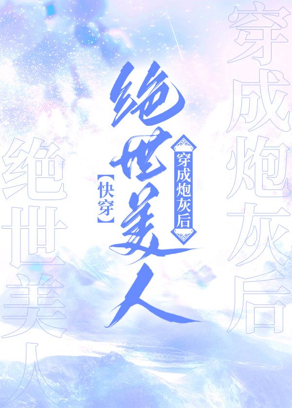 炮灰逆袭绝世美人进入快穿完整版