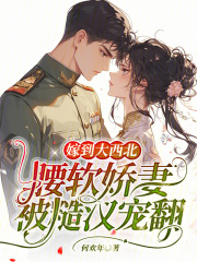 嫁到大西北,腰软娇妻被糙汉宠翻无弹窗