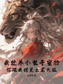 我就养个电子宠物,你跟我说是九尾天狐? 云翡雨