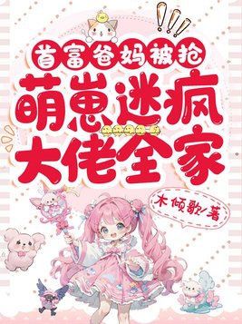 首富爸妈被抢,萌崽迷疯大佬全家动漫