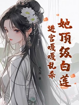 她顶级白莲,进宫嘎嘎乱杀小说