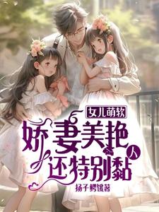 女儿萌软,娇妻美艳,还特别黏人 扬子鳄饿