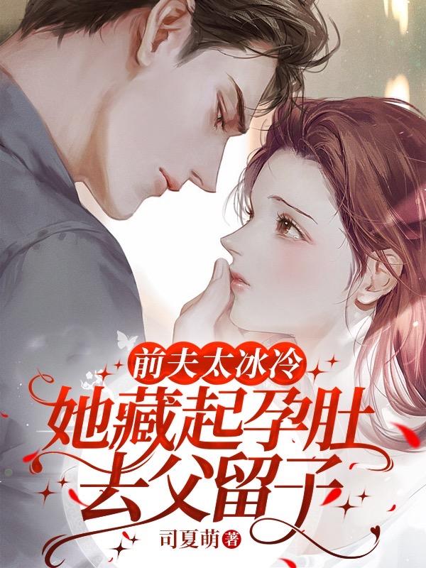 前夫太冰冷,她藏起孕肚去父留子百度云