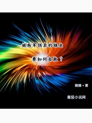 被叛军拐卖的雄虫要如何自救?作者摘摘的所以小说
