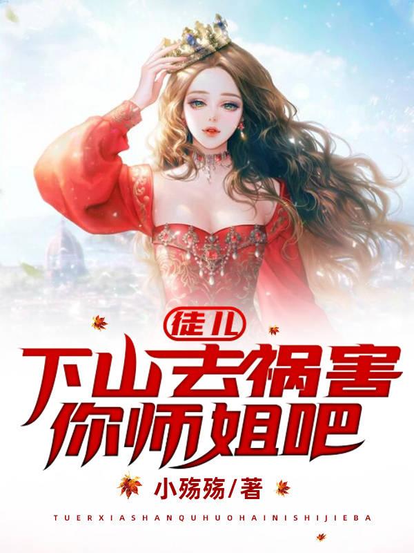 徒儿,下山去祸害你师姐吧 第501章