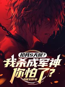 抢我S天赋?我杀成军神你怕了?作者:妙笔生烟