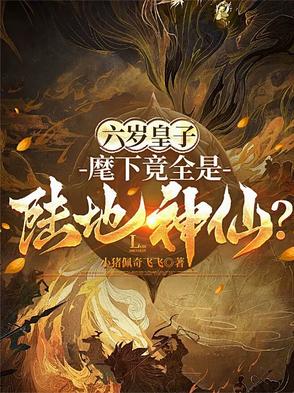 六岁皇子麾下竟全是陆地神仙一口气看完