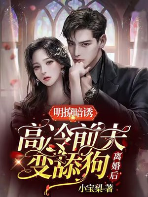 明撩暗诱,离婚后高冷前夫变舔狗