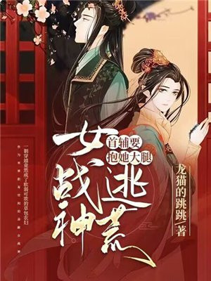 女战神逃荒,首辅要抱她大腿.txt