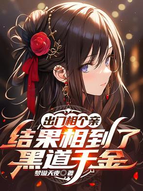 出门相个亲结果相到了黑道千金小说