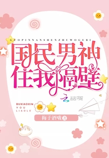 国民男神住我隔壁全文免费阅读