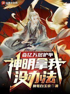 叠亿万层护甲,神明拿我没办法小说不载txt