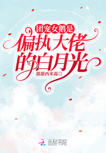 团宠女鹅是偏执大佬的白月光TXT
