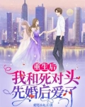 重生后，我和死对头先婚后爱了