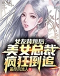 女友背叛后，美女总裁疯狂倒追