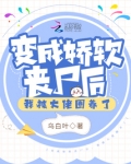 变成娇软丧尸后，我被大佬圈养了