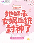 穿到古代，她继承女娲血统封神了