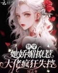 快穿:她娇媚撩惹,大佬疯狂失控小说