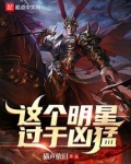 这个明星过于凶猛笔趣阁 无弹窗