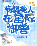 病弱美人在星际御兽类的小说