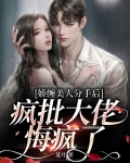 娇缠美人分手后,疯批大佬悔疯了