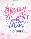 和原医生在一起后我成了团宠