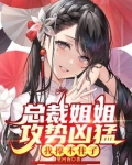总裁姐姐攻势凶猛，我撑不住了