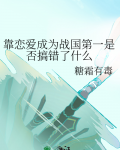 靠恋爱成为战国第一是否搞错了什么免费阅读