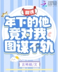 甜诱！年下的他竟对我图谋不轨