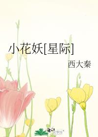 小花妖[星际]西大秦全文阅读